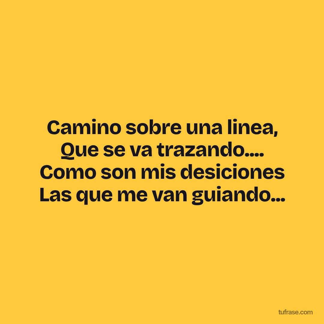 Camino sobre una linea, Que se va trazando.... Como son mis desiciones Las que me van guiando...