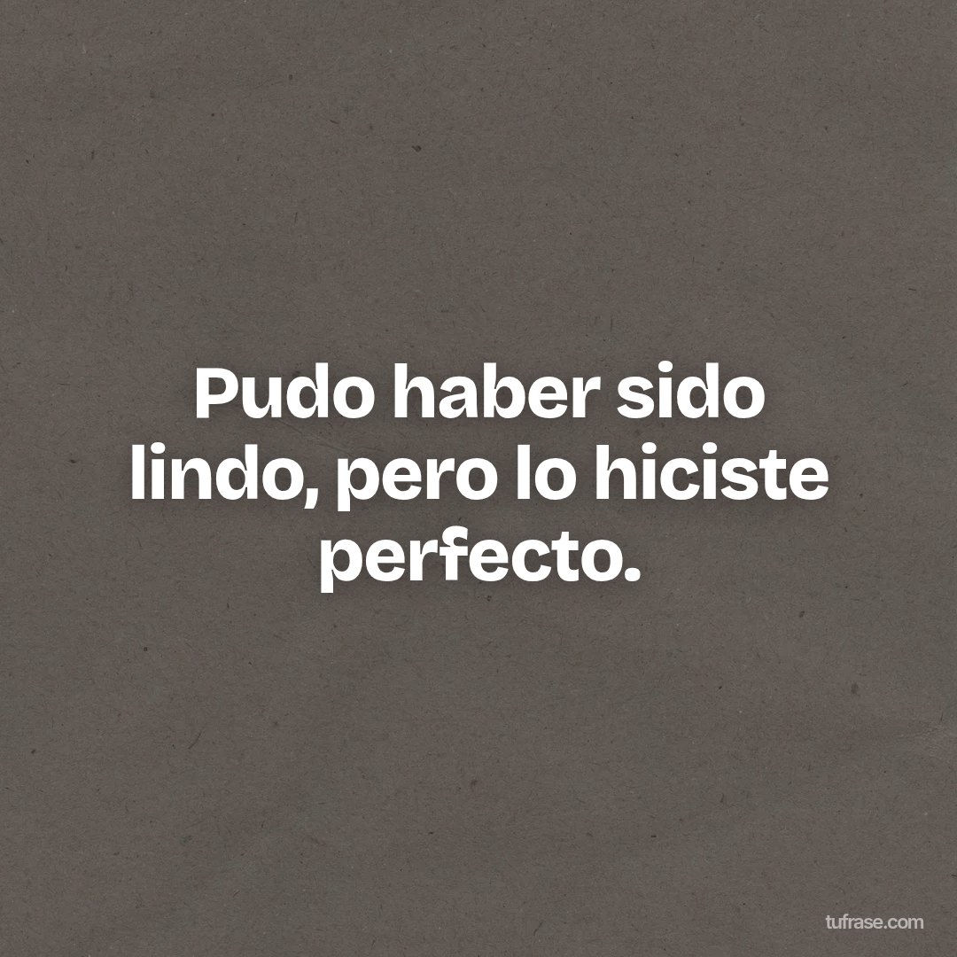 Pudo haber sido lindo, pero lo hiciste perfecto.