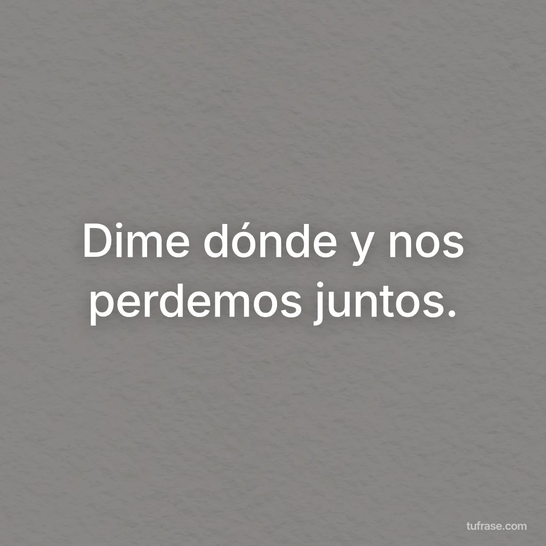 Dime dónde y nos perdemos juntos.