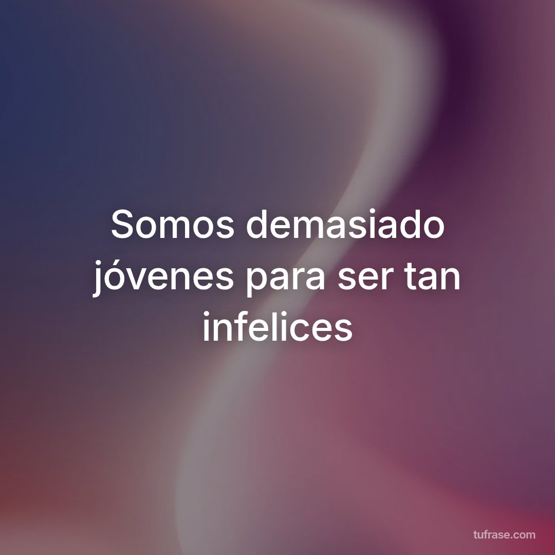 Somos demasiado jóvenes para ser tan infelices