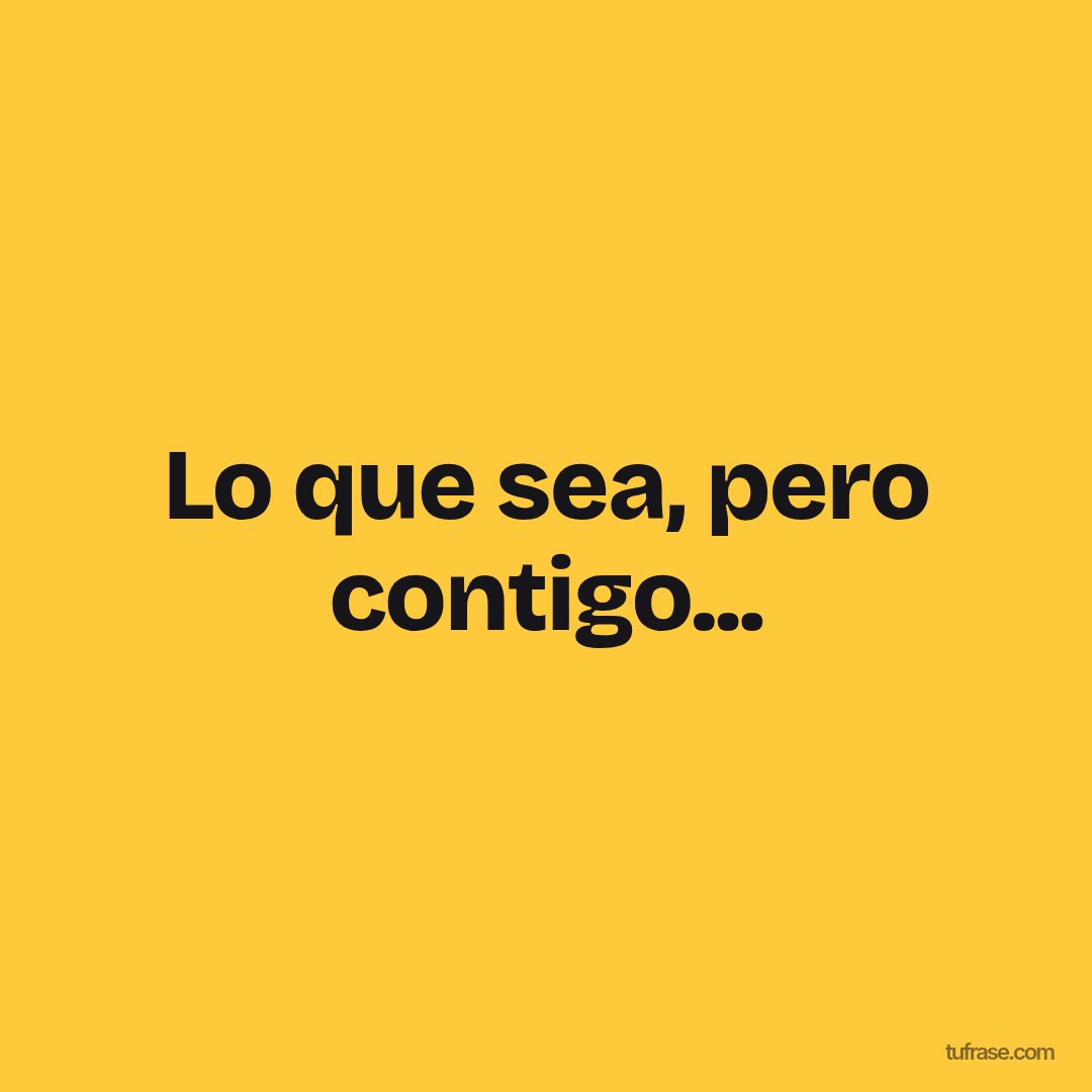 Lo que sea, pero contigo...