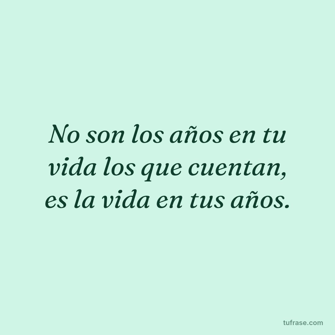 No son los años en tu vida los que cuentan, es la vida en tus años.