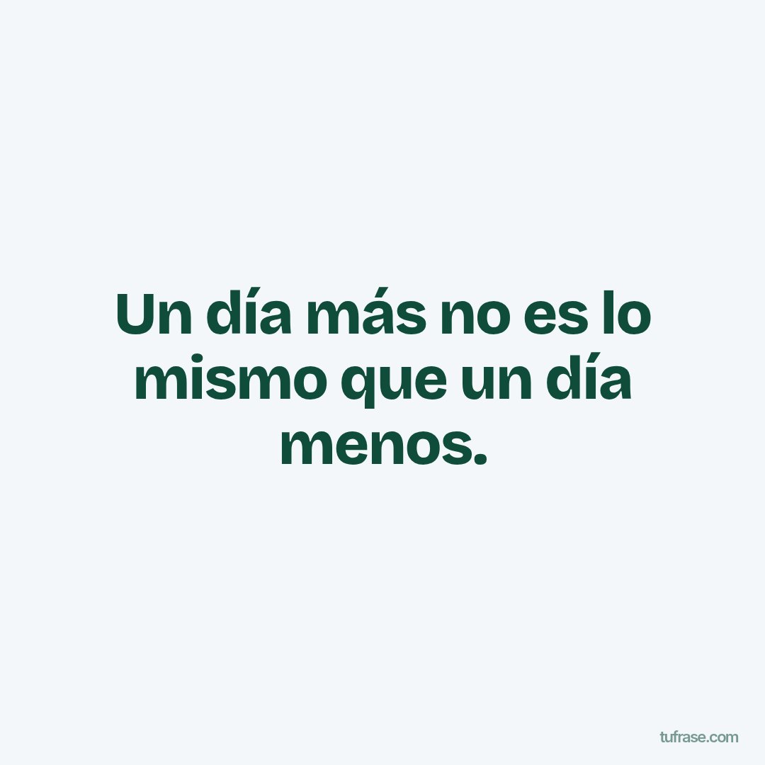Un día más no es lo mismo que un día menos.