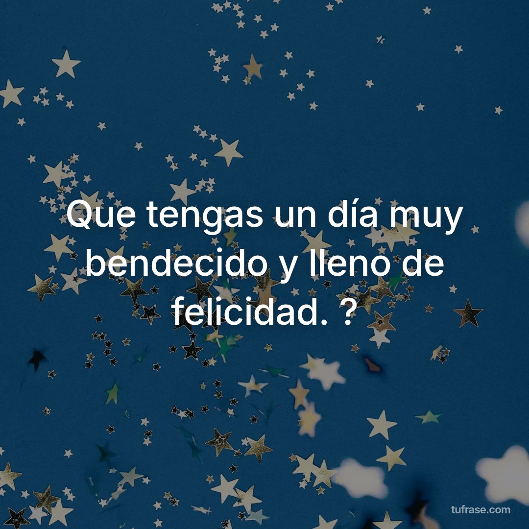 Que tengas un día muy bendecido y lleno de felicidad. ?