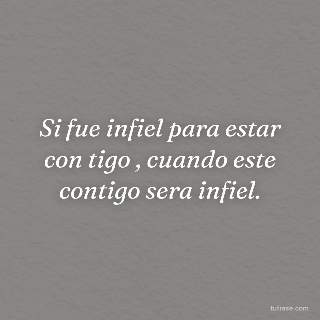 Si fue infiel para estar con tigo , cuando este contigo sera infiel.