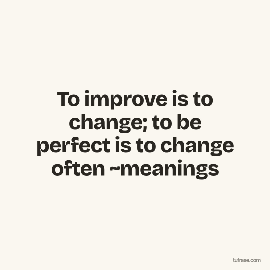 To improve is to change; to be perfect is to change often ~meanings