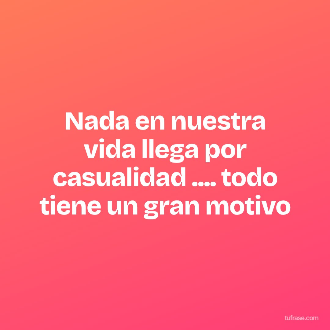 Nada en nuestra vida llega por casualidad .... todo tiene un gran motivo