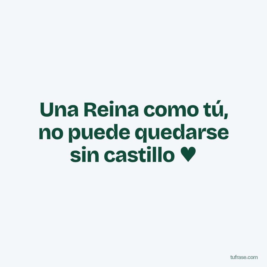 Una Reina como tú, no puede quedarse sin castillo ♥