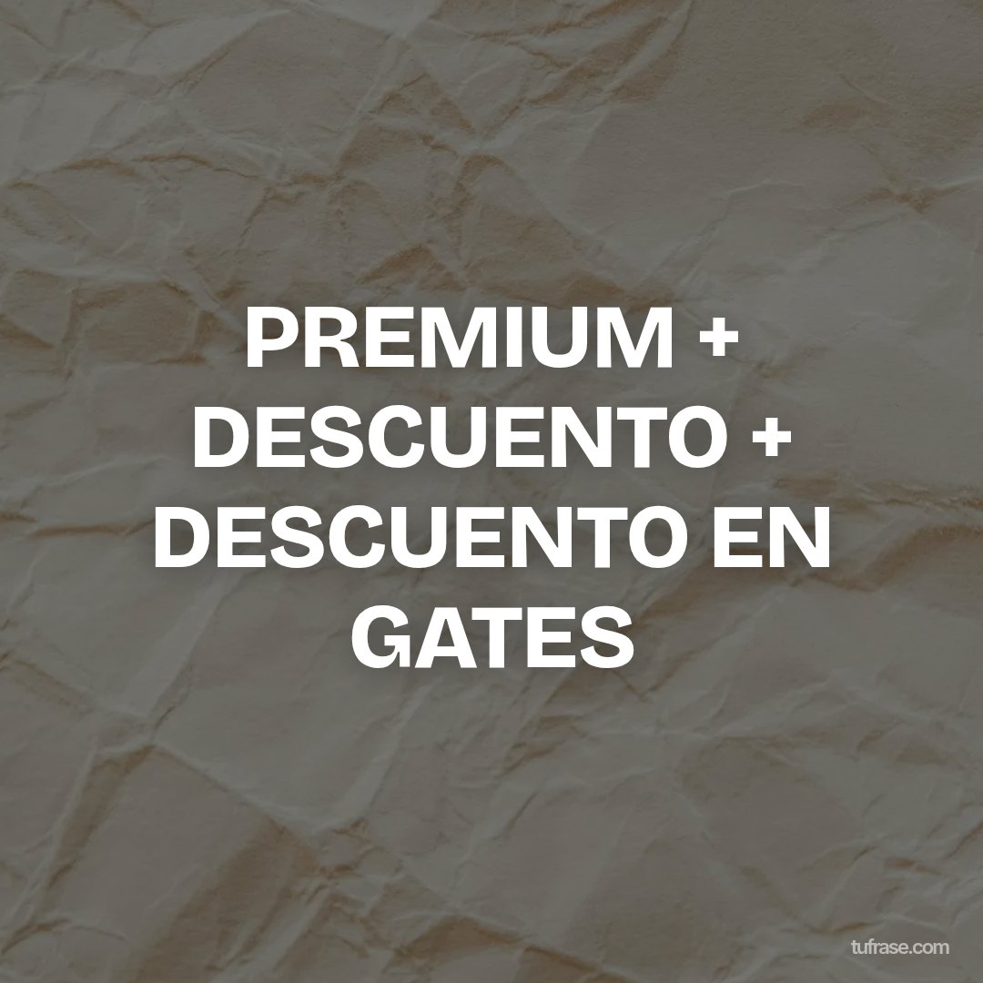 PREMIUM + DESCUENTO + DESCUENTO EN GATES
