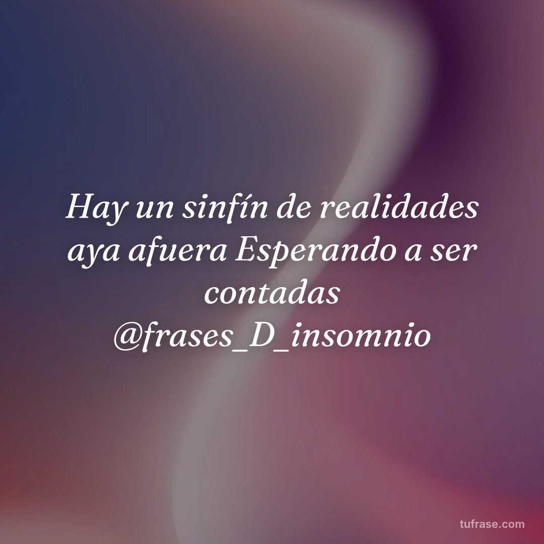 Hay un sinfín de realidades aya afuera Esperando a ser contadas @frases_D_insomnio