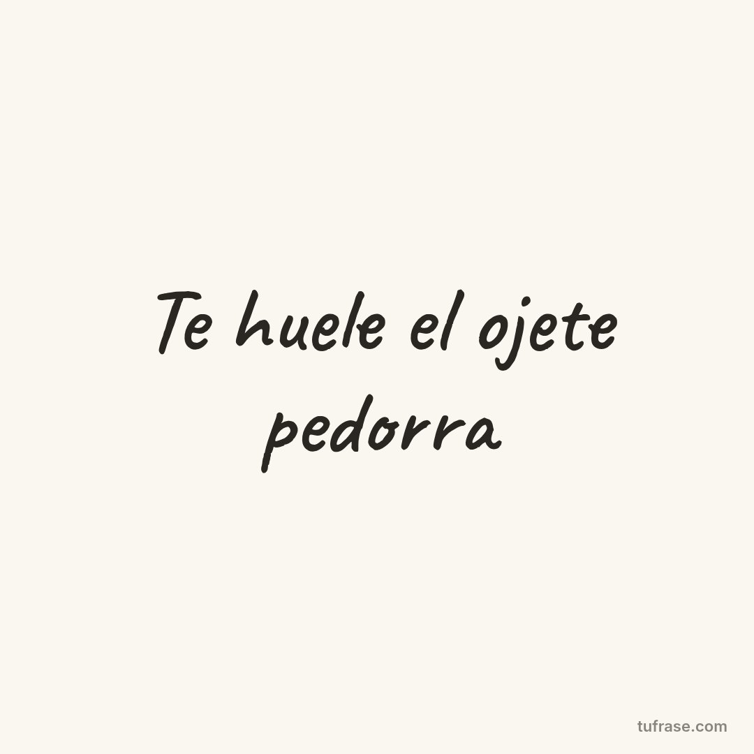 Te huele el ojete pedorra