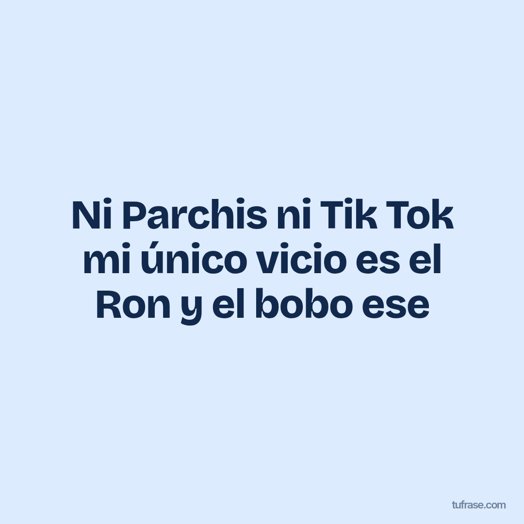 Ni Parchis ni Tik Tok mi único vicio es el Ron y el bobo ese