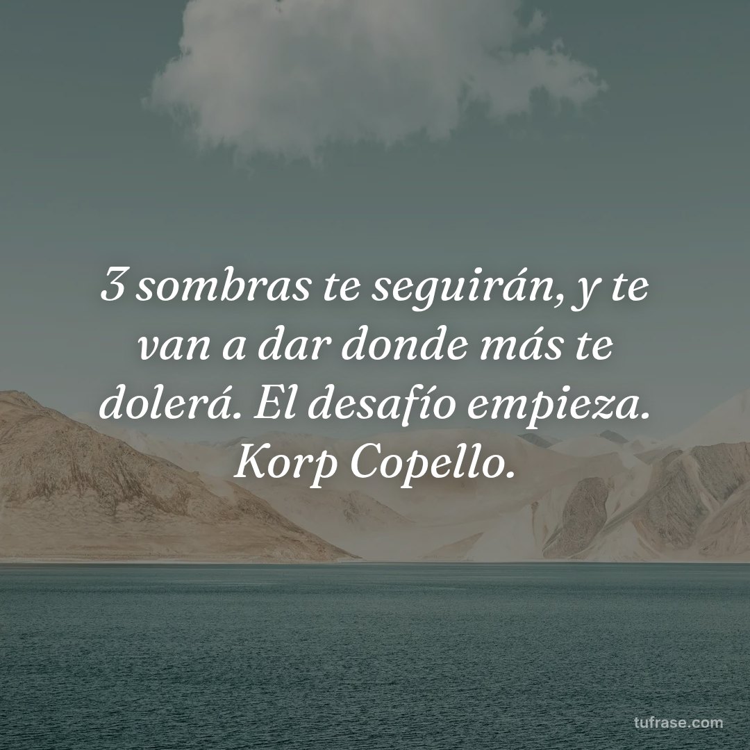 3 sombras te seguirán, y te van a dar donde más te dolerá. El desafío empieza. Korp Copello.