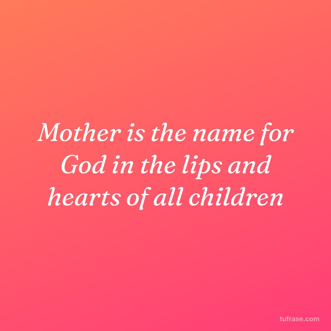 Mother is the name for God in the lips and hearts of all children