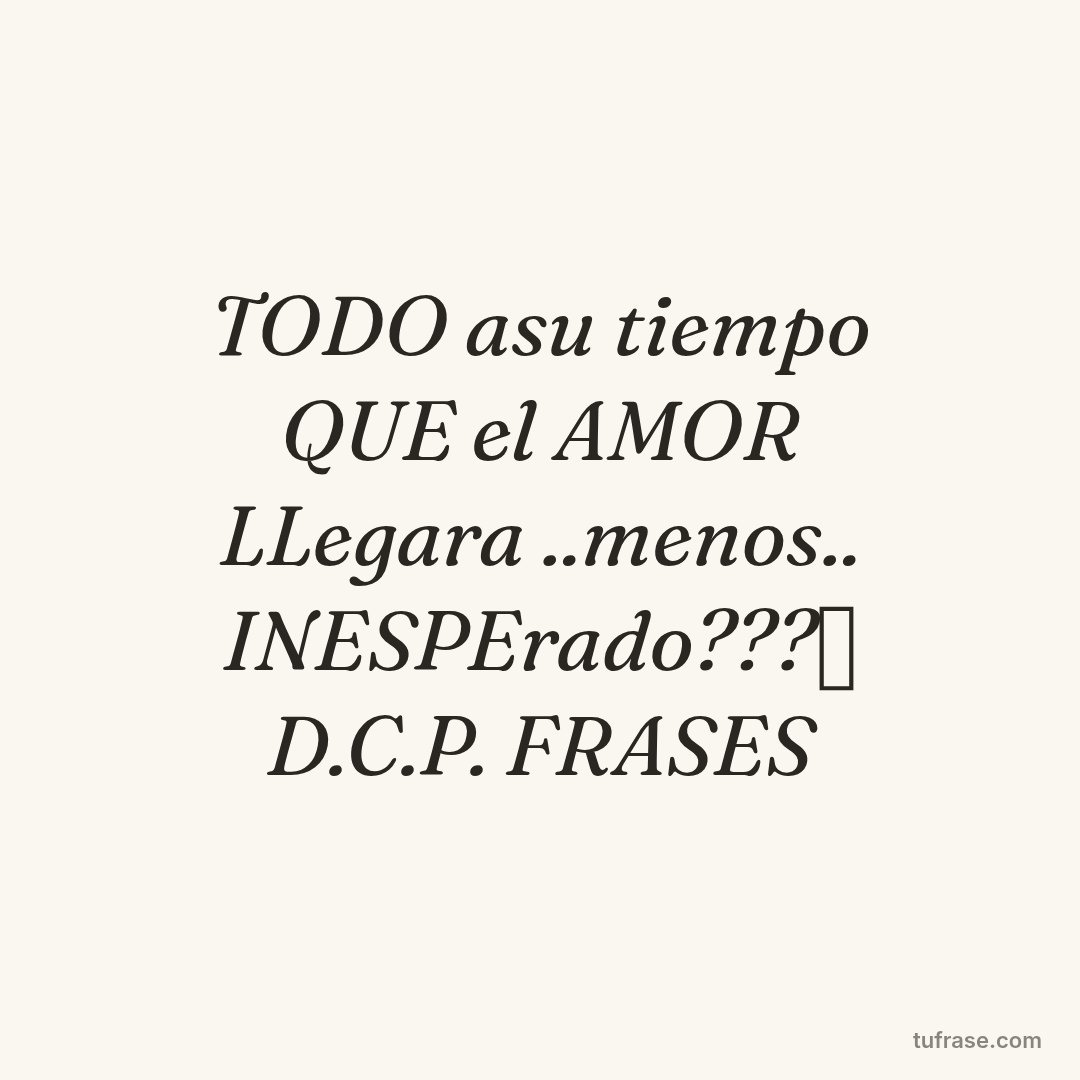 TODO asu tiempo QUE el AMOR LLegara ..menos.. INESPErado???⏰ D.C.P. FRASES