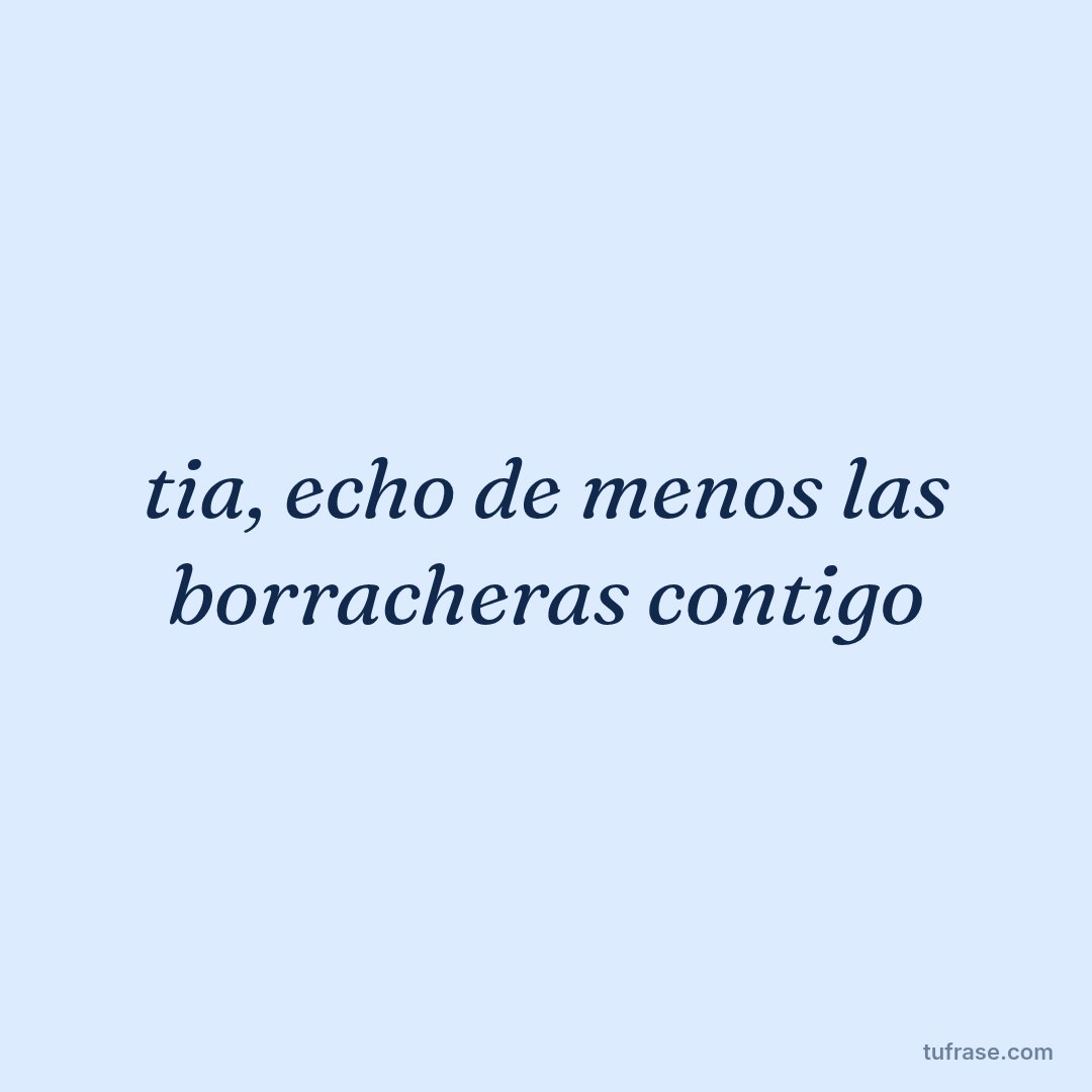 tia, echo de menos las borracheras contigo