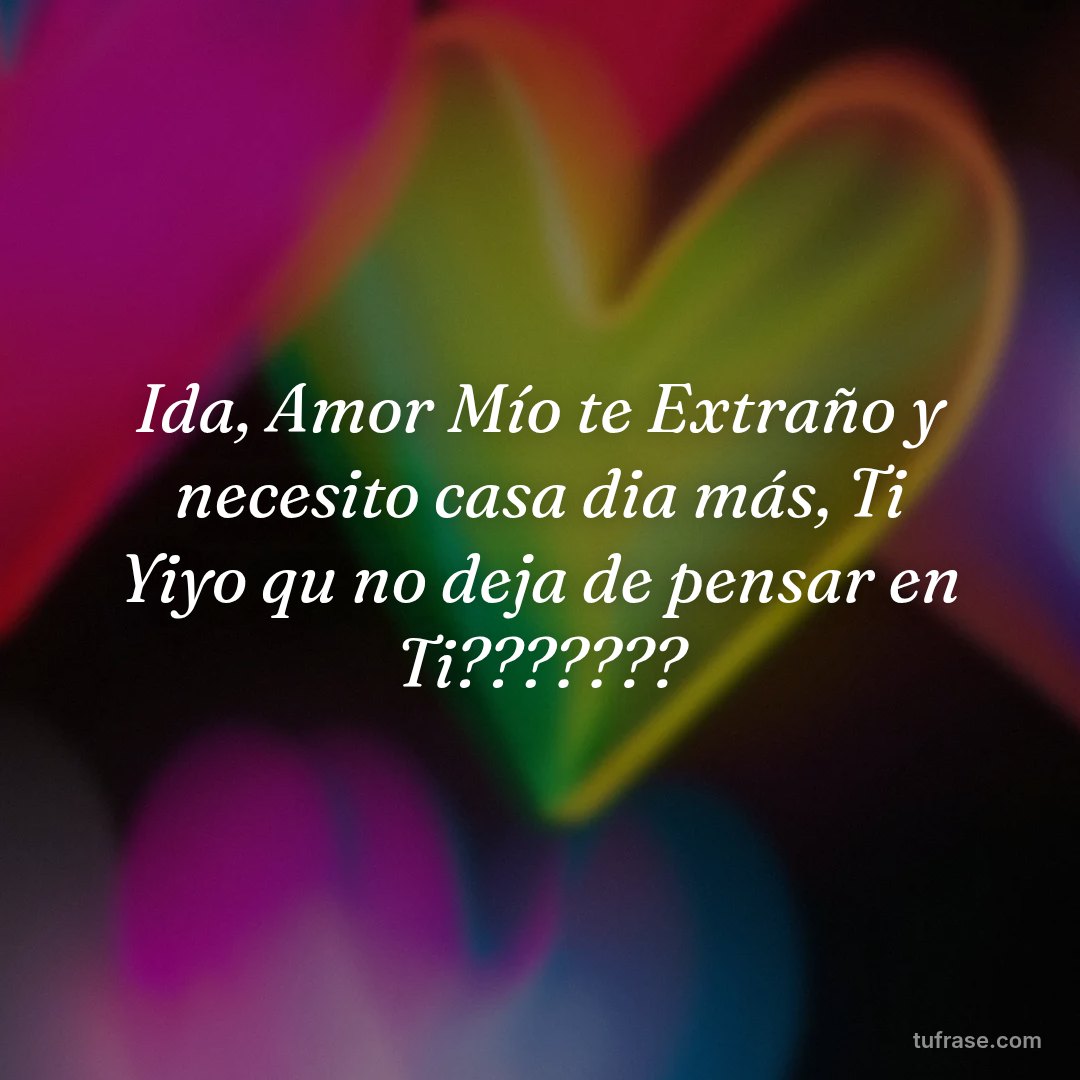 Ida, Amor Mío te Extraño y necesito casa dia más, Ti Yiyo qu no deja de pensar en Ti???????