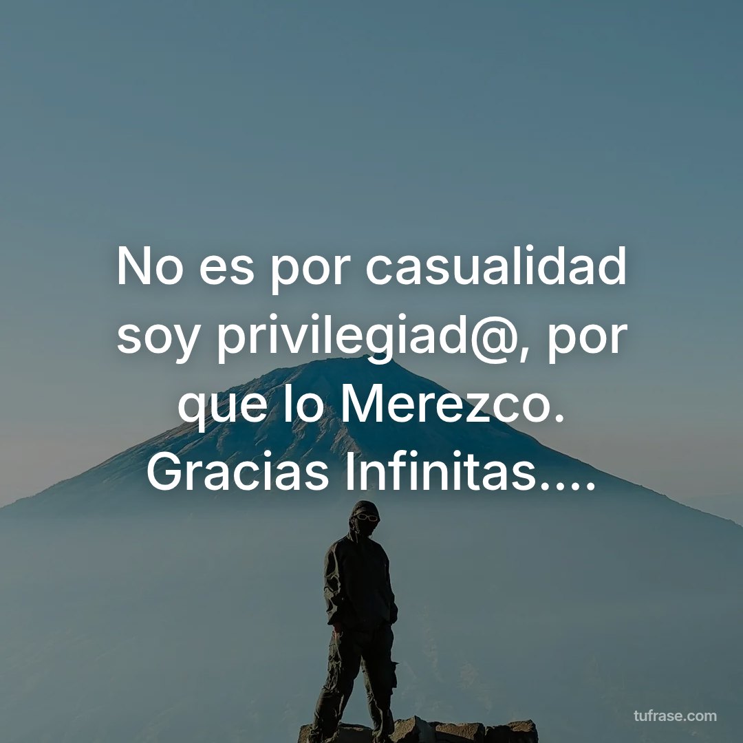 No es por casualidad soy privilegiad@, por que lo Merezco. Gracias Infinitas....
