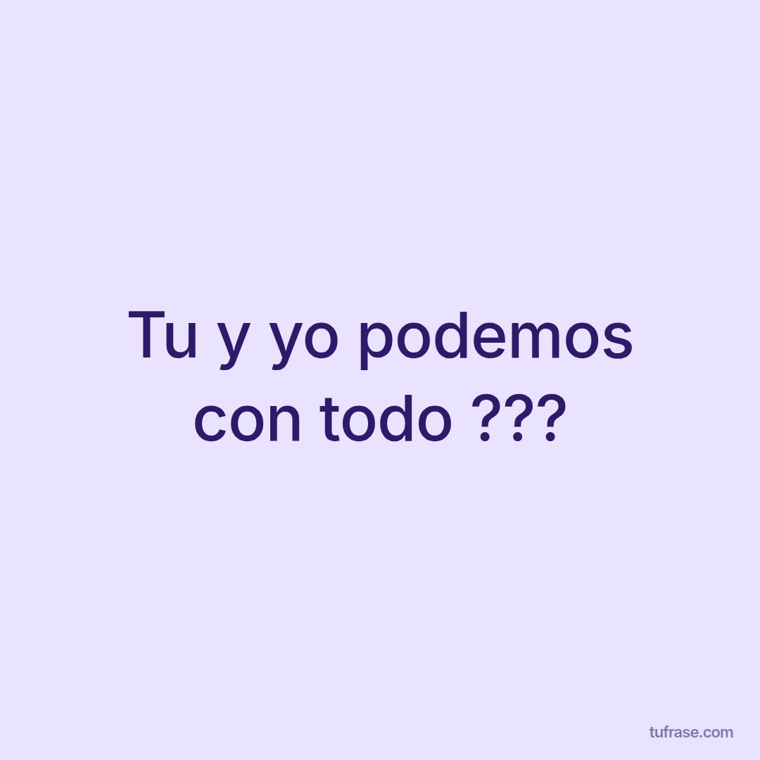 Tu y yo podemos con todo ???