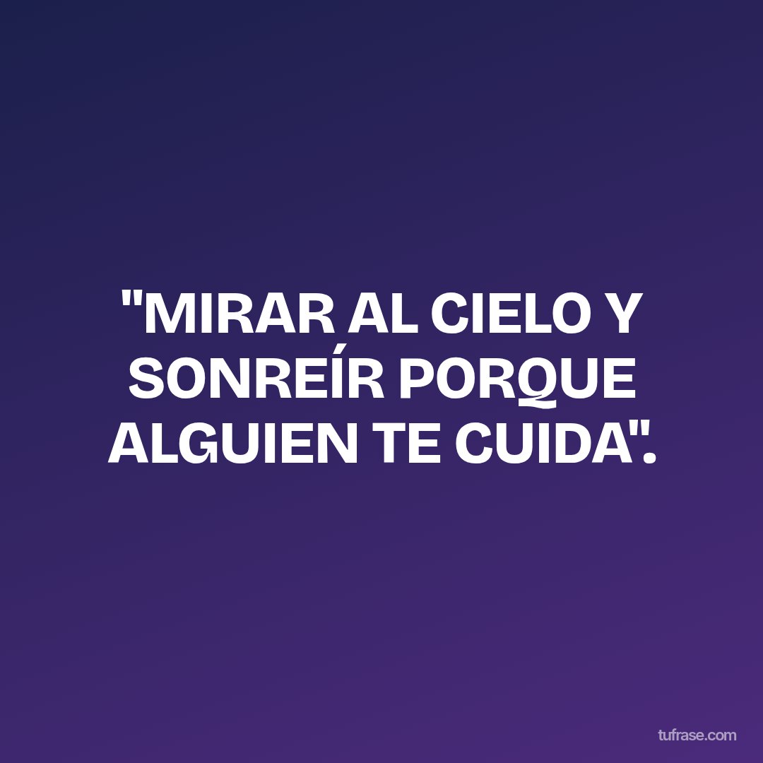 "MIRAR AL CIELO Y SONREÍR PORQUE ALGUIEN TE CUIDA".