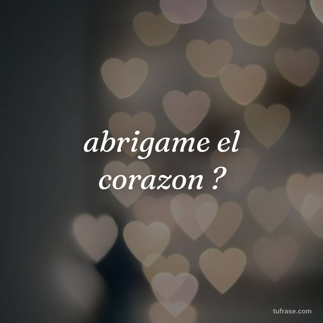 abrigame el corazon ?