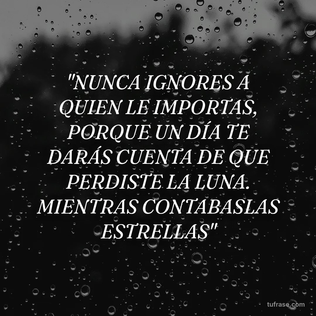"NUNCA IGNORES A QUIEN LE IMPORTAS, PORQUE UN DÍA TE DARÁS CUENTA DE QUE PERDISTE LA LUNA. MIENTRAS CONTABASLAS ESTRELLAS"