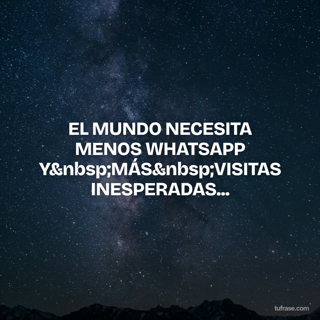 EL MUNDO NECESITA MENOS WHATSAPP Y&nbsp;MÁS&nbsp;VISITAS INESPERADAS...