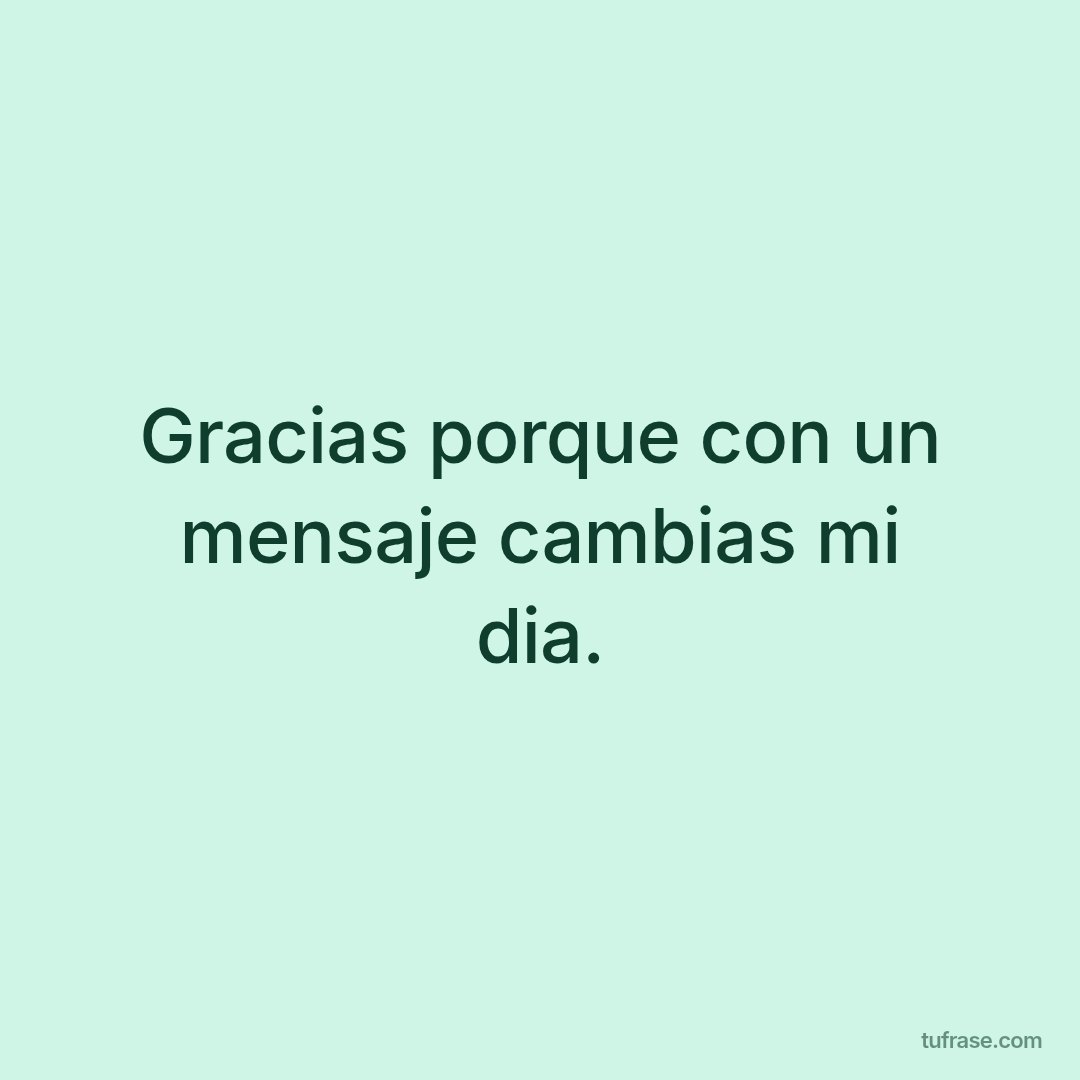 Gracias porque con un mensaje cambias mi dia.
