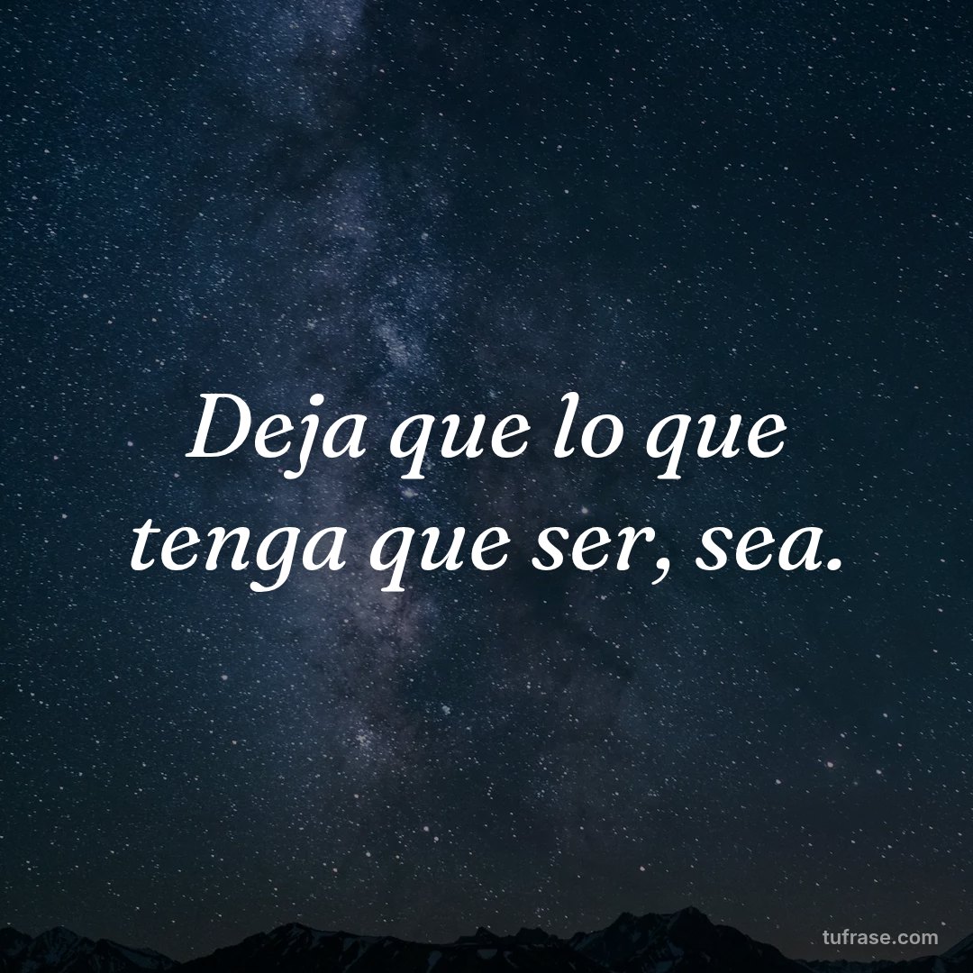 Deja que lo que tenga que ser, sea.