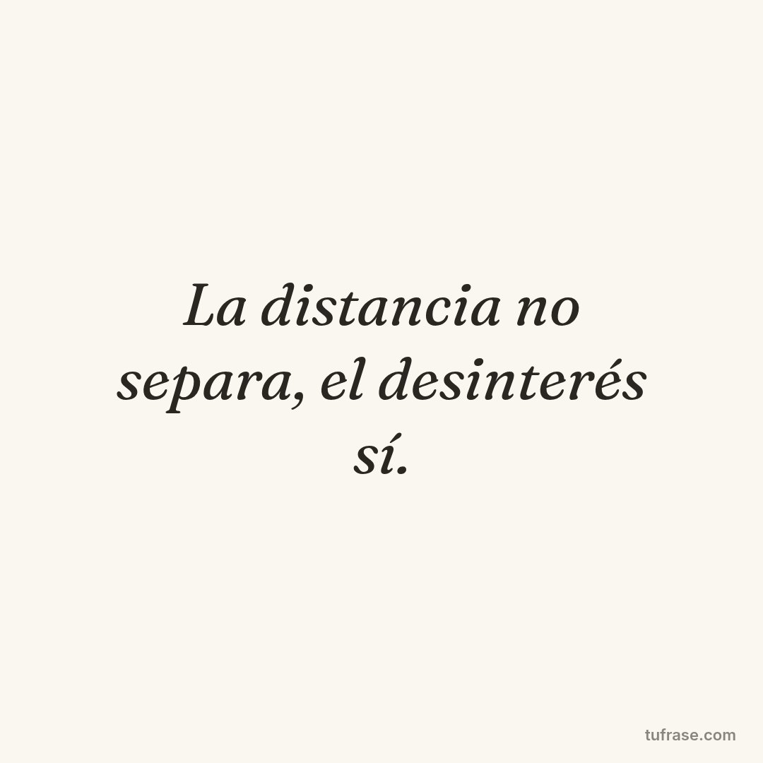 La distancia no separa, el desinterés sí.
