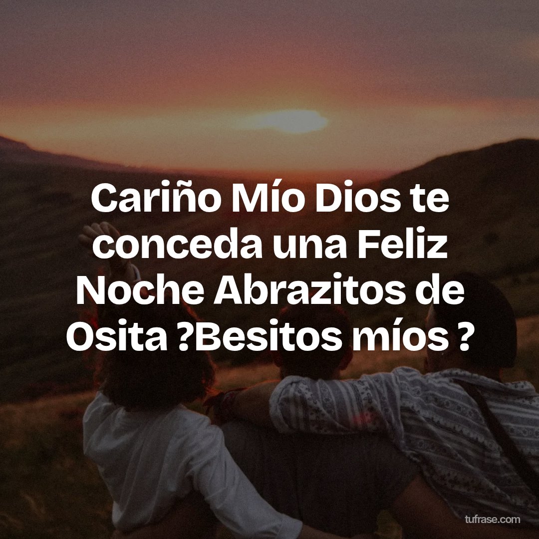 Cariño Mío Dios te conceda una Feliz Noche Abrazitos de Osita ?Besitos míos ?