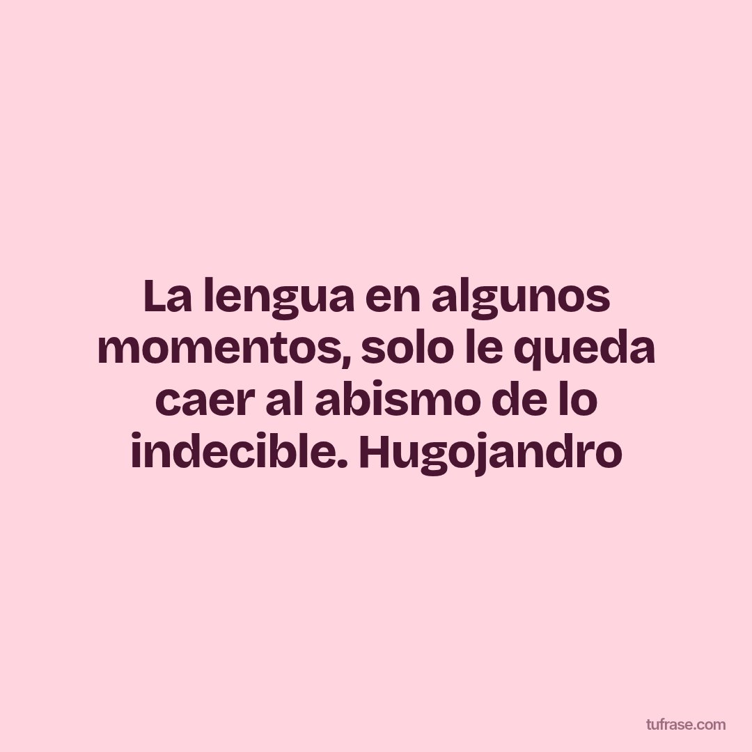 La lengua en algunos momentos, solo le queda caer al abismo de lo indecible. Hugojandro