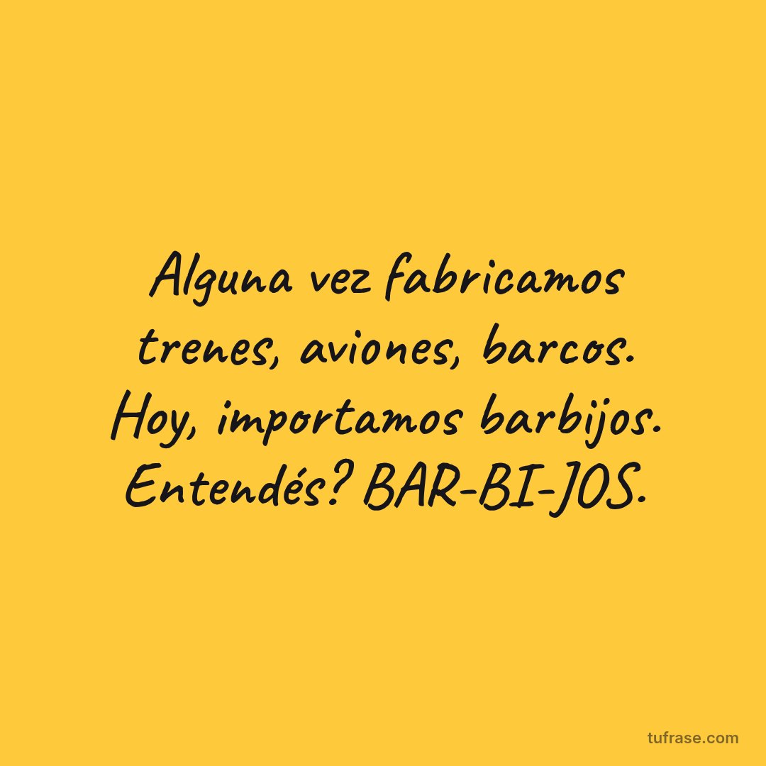 Alguna vez fabricamos trenes, aviones, barcos. Hoy, importamos barbijos. Entendés? BAR-BI-JOS.