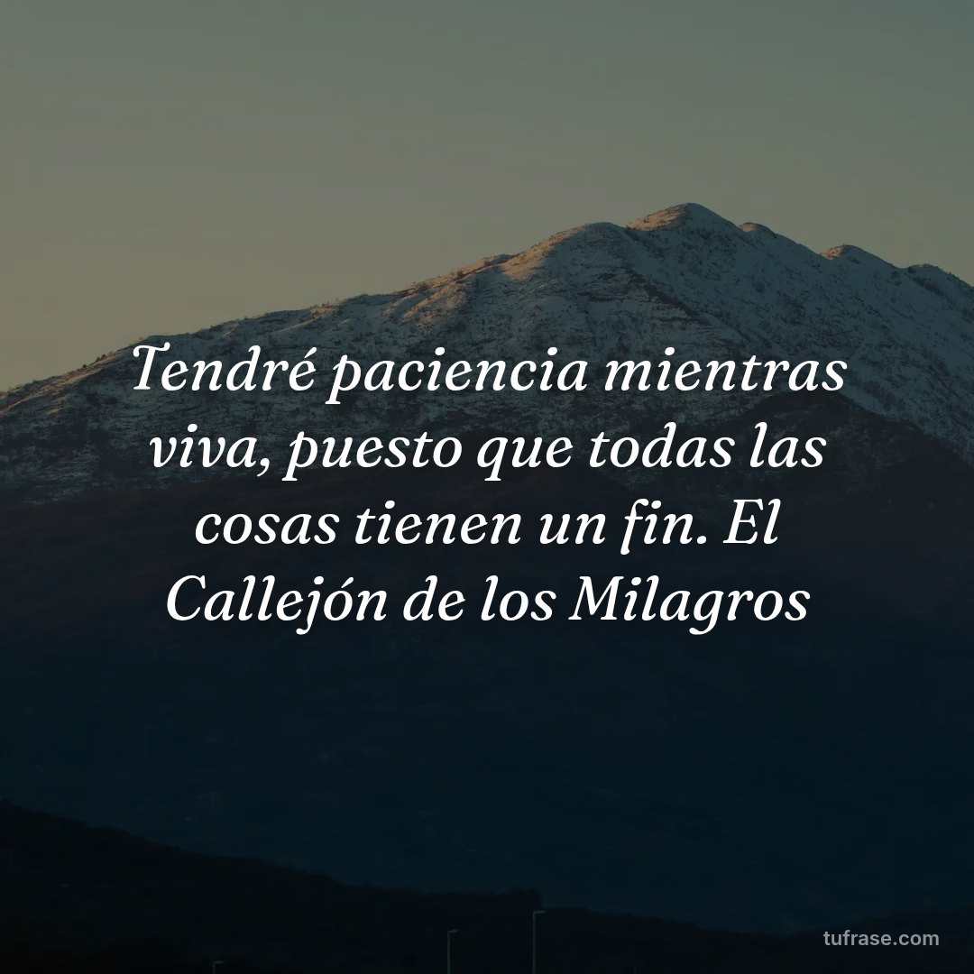 Tendré paciencia mientras viva, puesto que todas las cosas tienen un fin. El Callejón de los Milagros