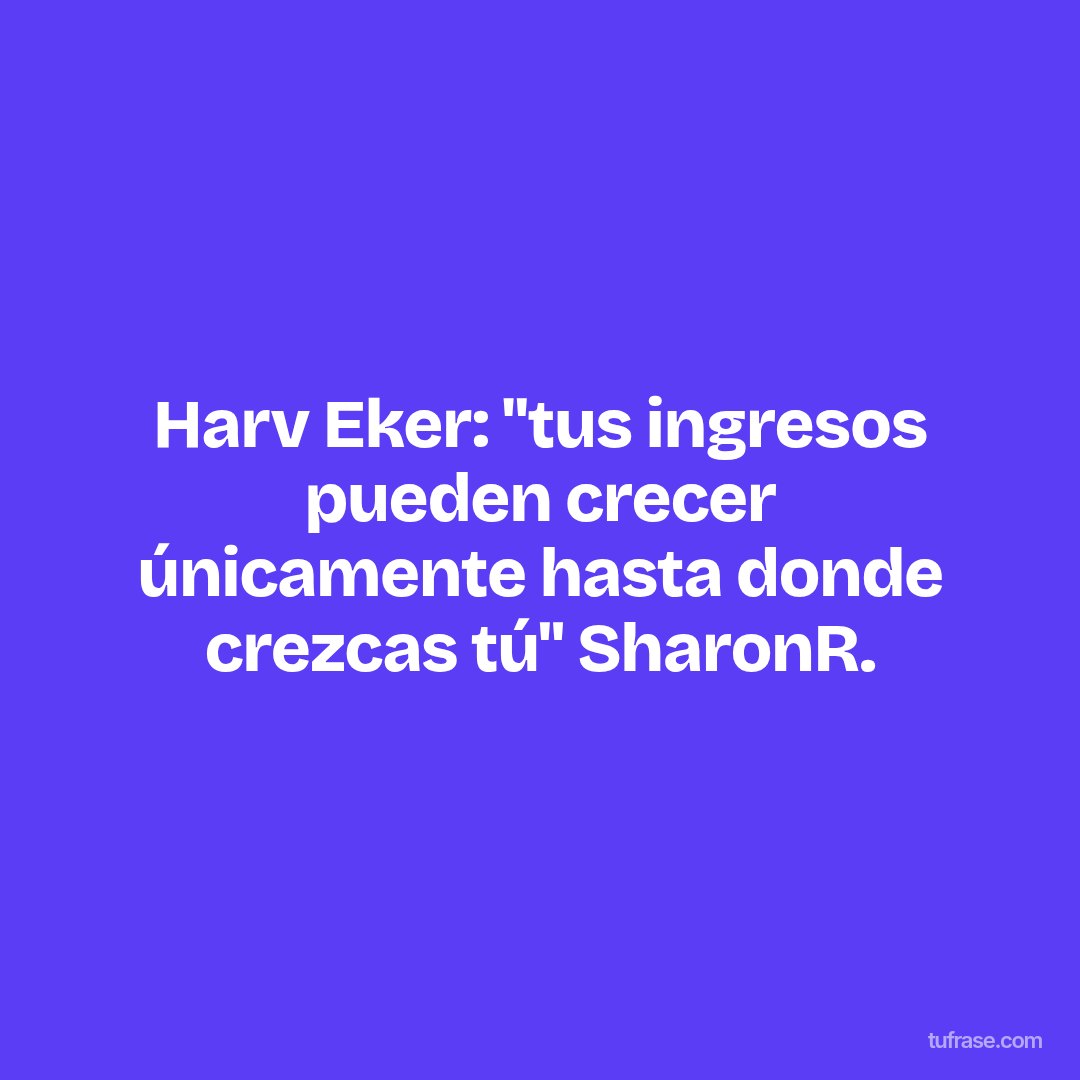 Harv Eker: "tus ingresos pueden crecer únicamente hasta donde crezcas tú" SharonR.