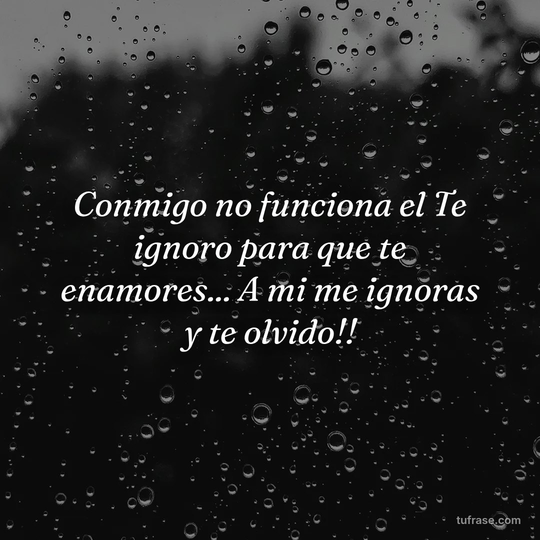 Conmigo no funciona el Te ignoro para que te enamores... A mi me ignoras y te olvido!!