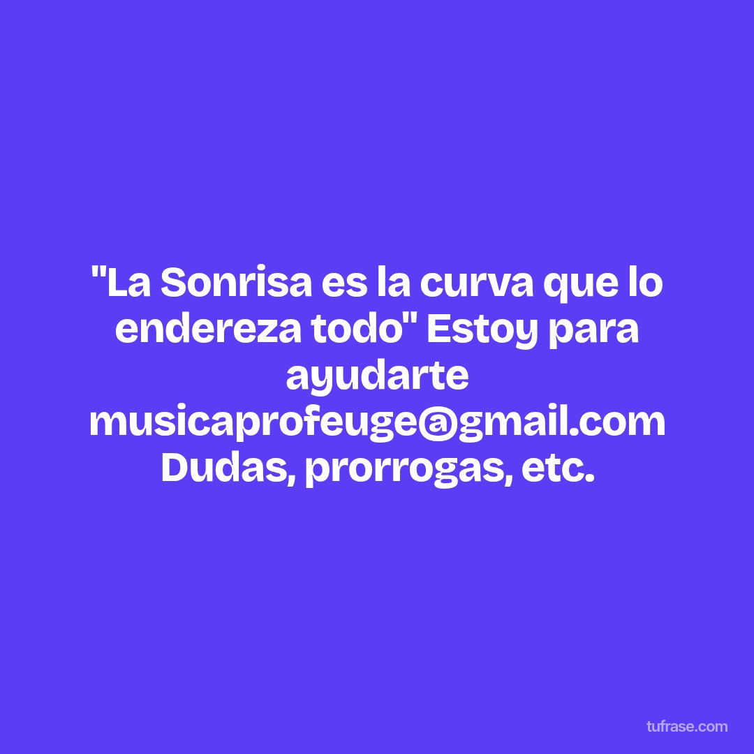 "La Sonrisa es la curva que lo endereza todo" Estoy para ayudarte musicaprofeuge@gmail.com Dudas, prorrogas, etc.