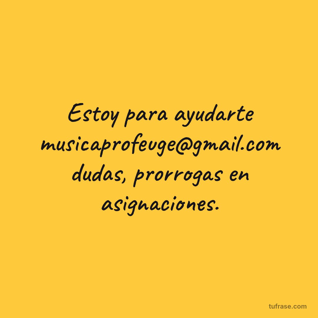 Estoy para ayudarte musicaprofeuge@gmail.com dudas, prorrogas en asignaciones.