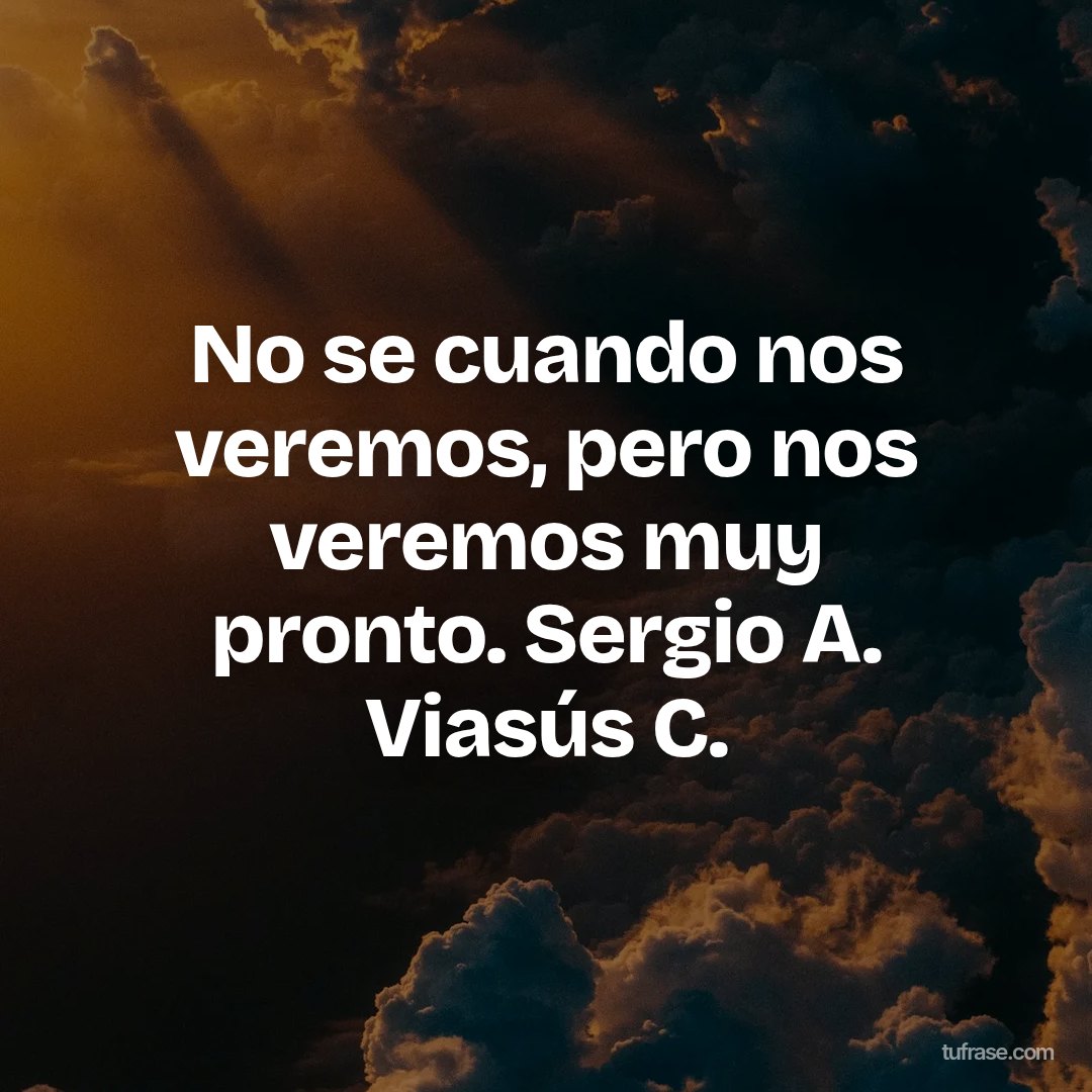 No se cuando nos veremos, pero nos veremos muy pronto. Sergio A. Viasús C.