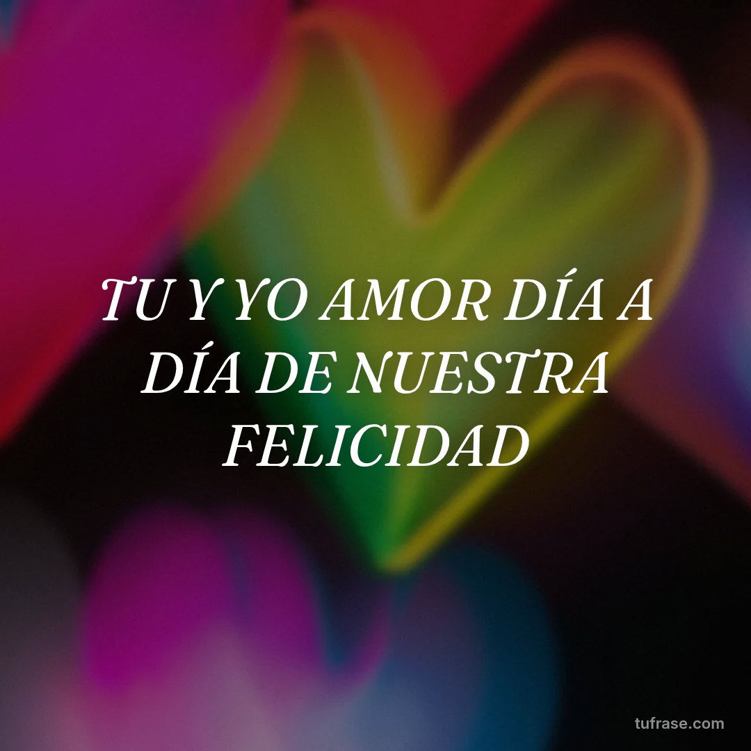 TU Y YO AMOR DÍA A DÍA DE NUESTRA FELICIDAD