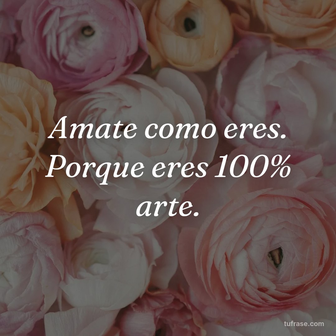 Amate como eres. Porque eres 100% arte.