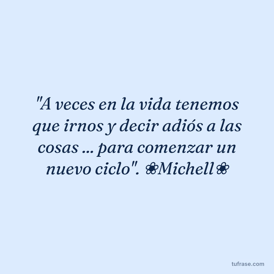 ''A veces en la vida tenemos que irnos y decir adiós a las cosas ... para comenzar un nuevo ciclo''. ❀Michell❀
