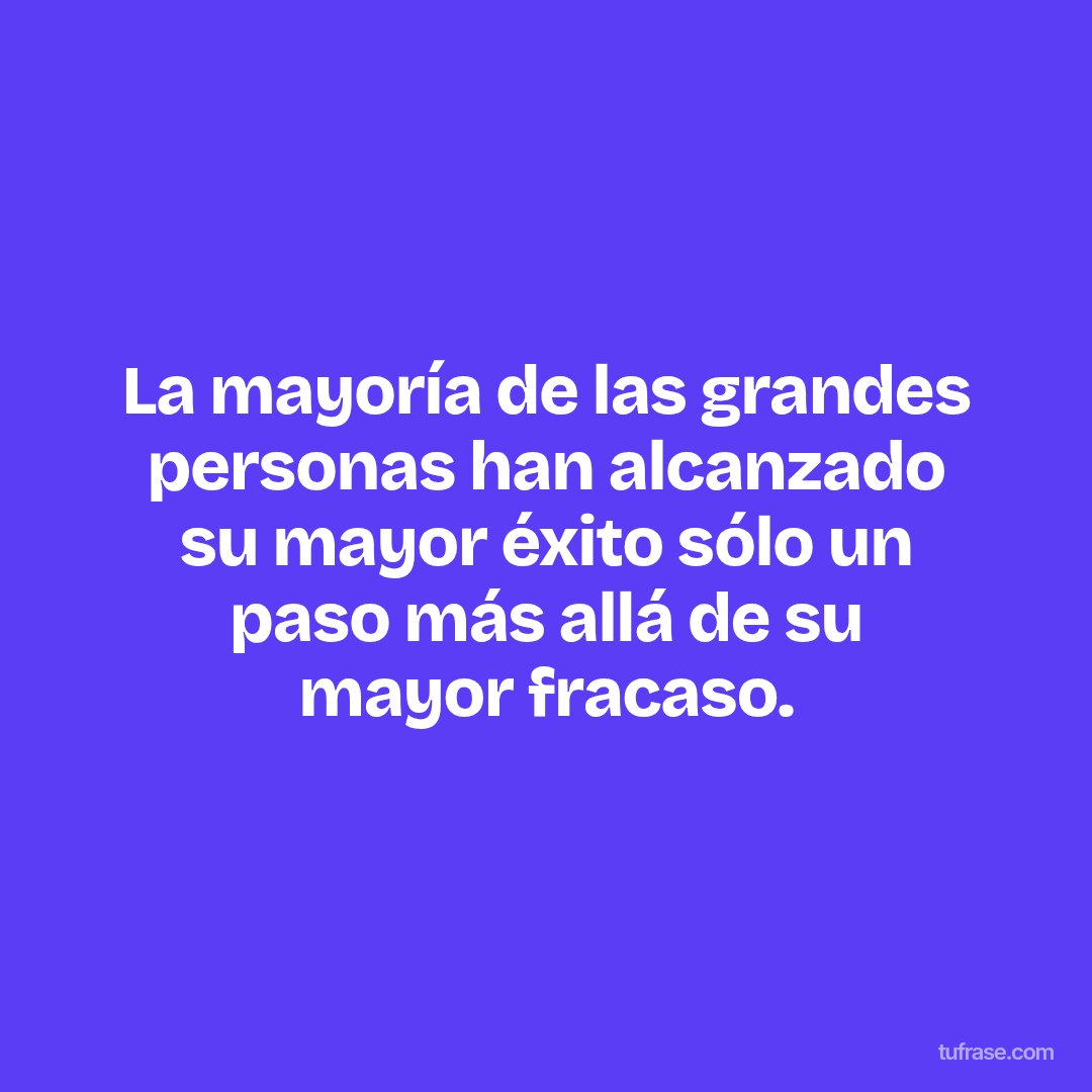 La mayoría de las grandes personas han alcanzado su mayor éxito sólo un paso más allá de su mayor fracaso.