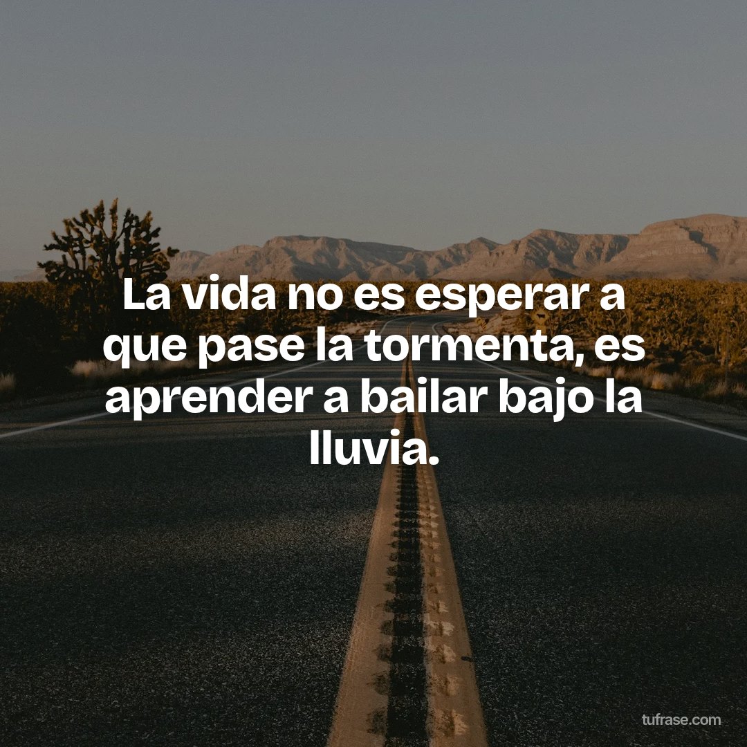 La vida no es esperar a que pase la tormenta, es aprender a bailar bajo la lluvia.