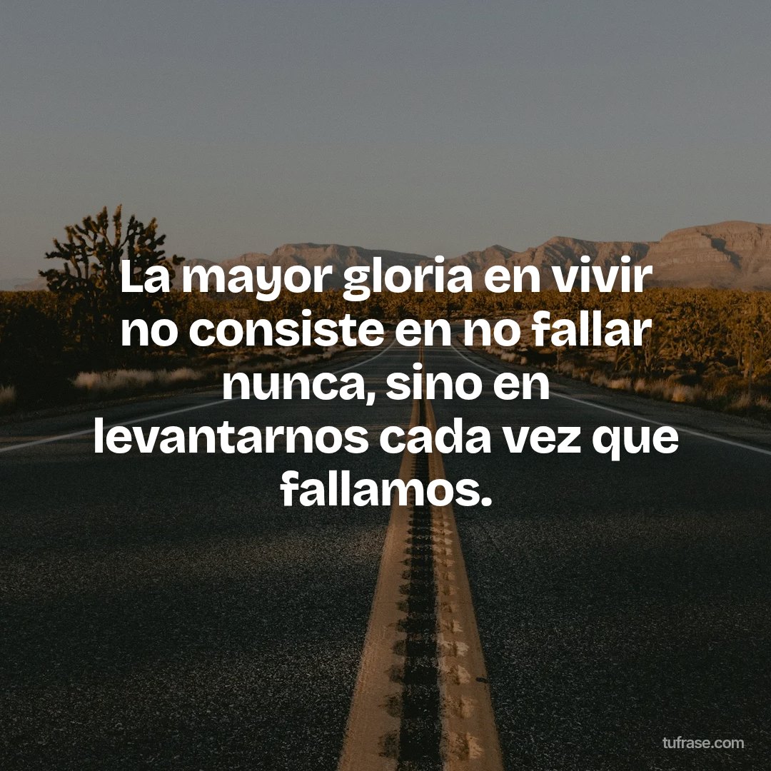 La mayor gloria en vivir no consiste en no fallar nunca, sino en levantarnos cada vez que fallamos.