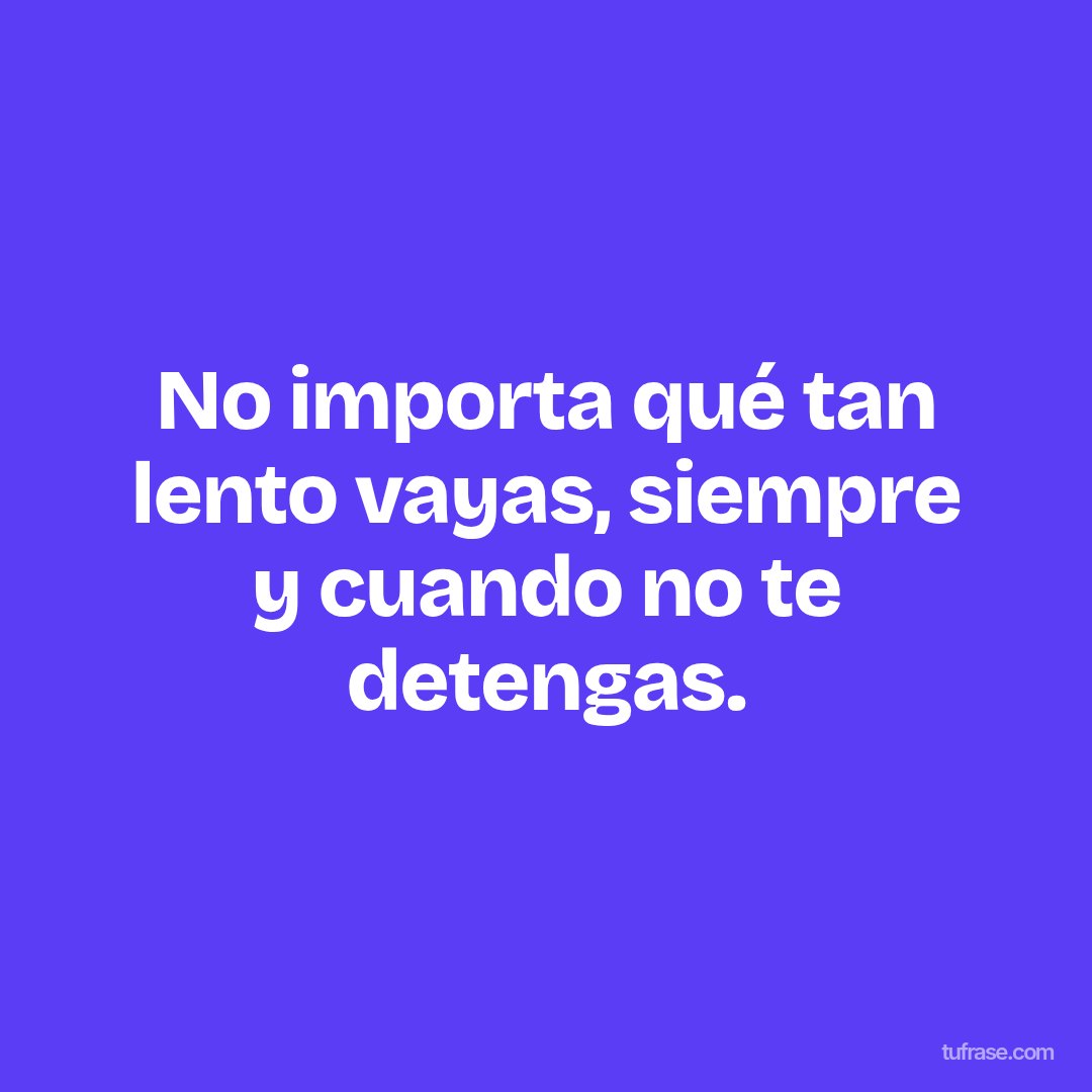No importa qué tan lento vayas, siempre y cuando no te detengas.