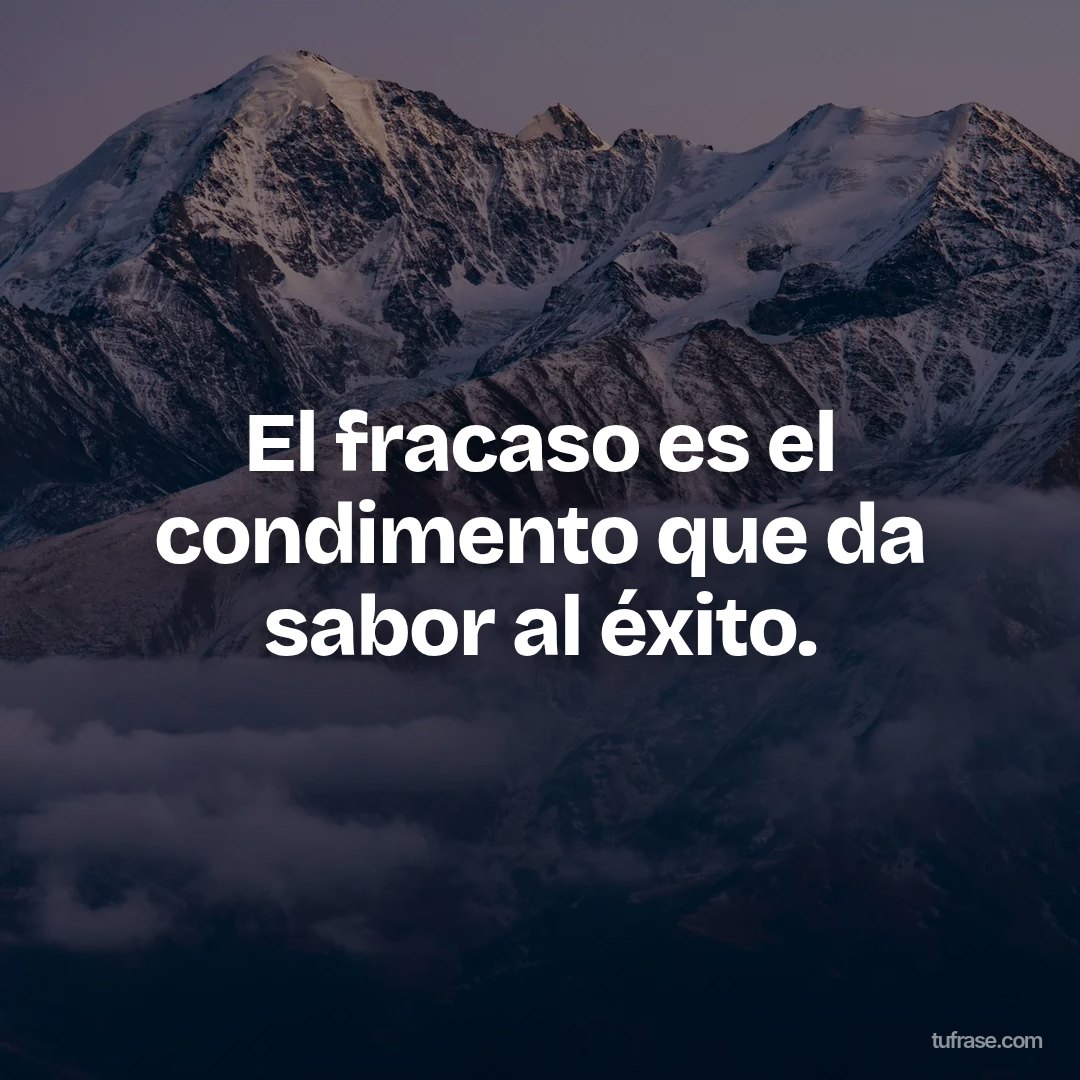 El fracaso es el condimento que da sabor al éxito.
