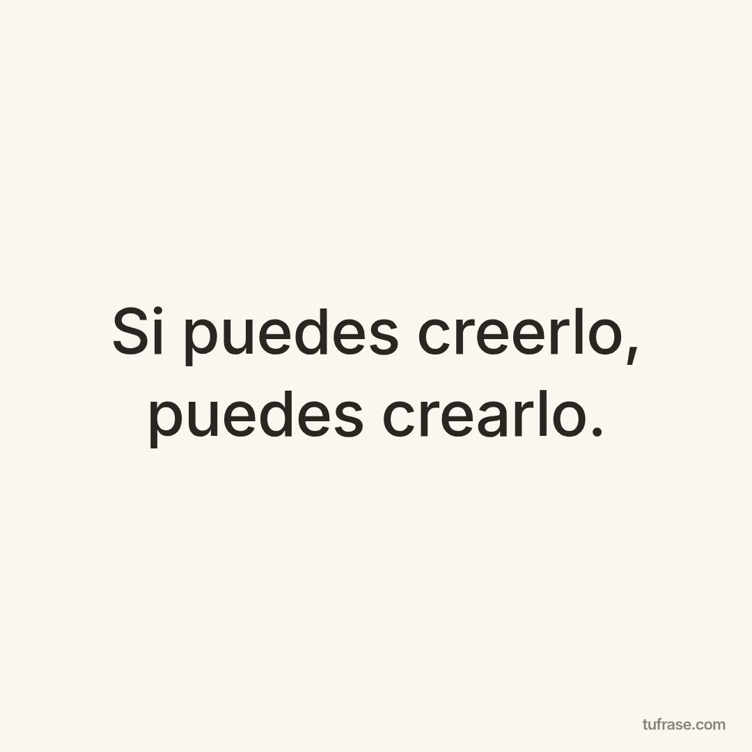 Si puedes creerlo, puedes crearlo.