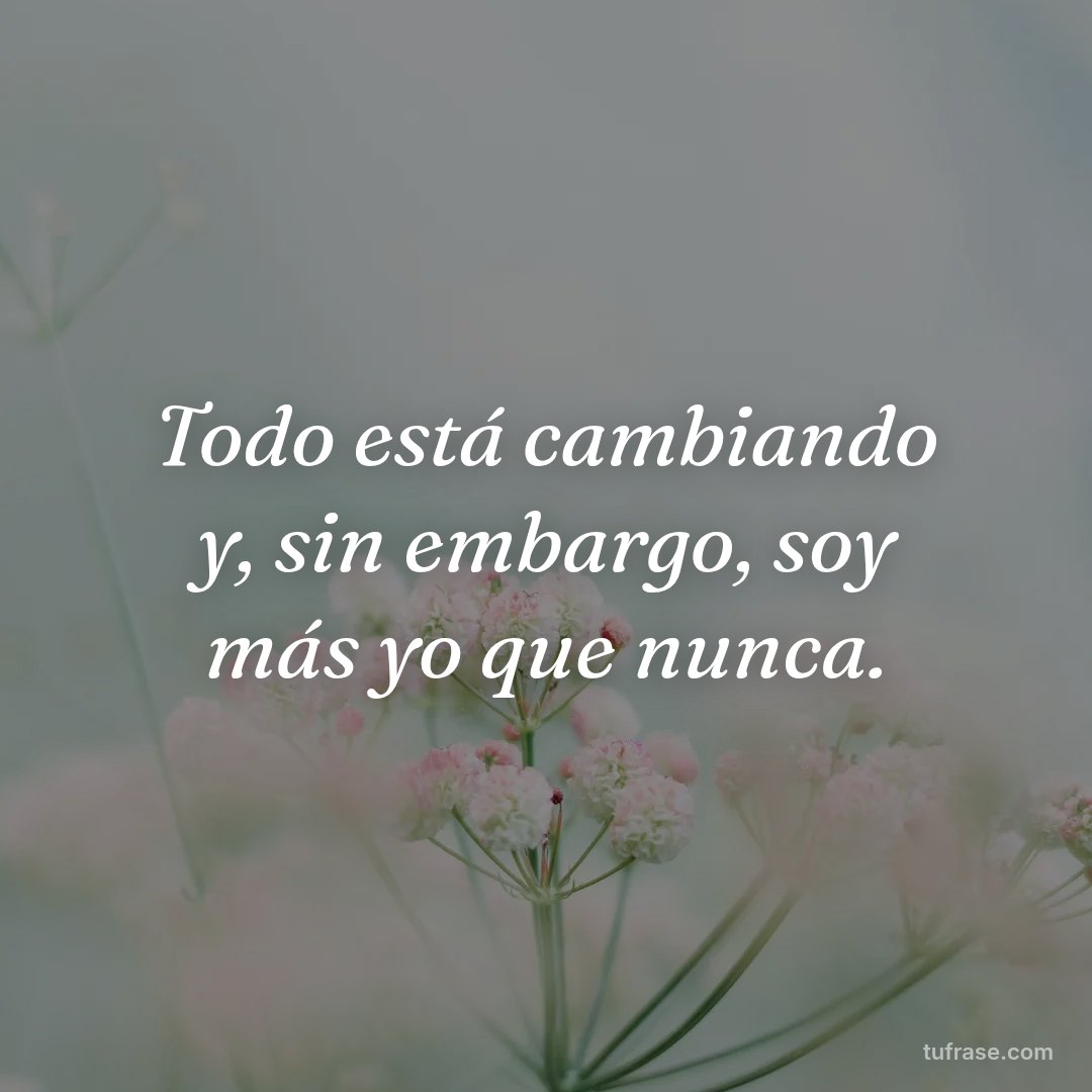 Todo está cambiando y, sin embargo, soy más yo que nunca.