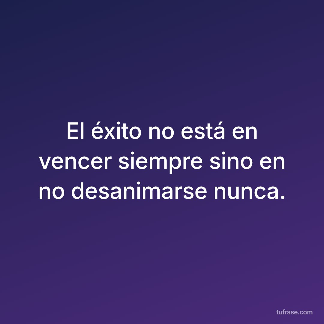 El éxito no está en vencer siempre sino en no desanimarse nunca.